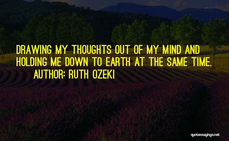 Ruth Ozeki Quotes: Drawing My Thoughts Out Of My Mind And Holding Me Down To Earth At The Same Time.