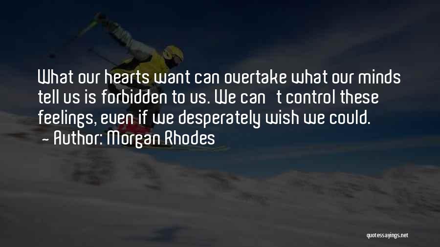 Morgan Rhodes Quotes: What Our Hearts Want Can Overtake What Our Minds Tell Us Is Forbidden To Us. We Can't Control These Feelings,