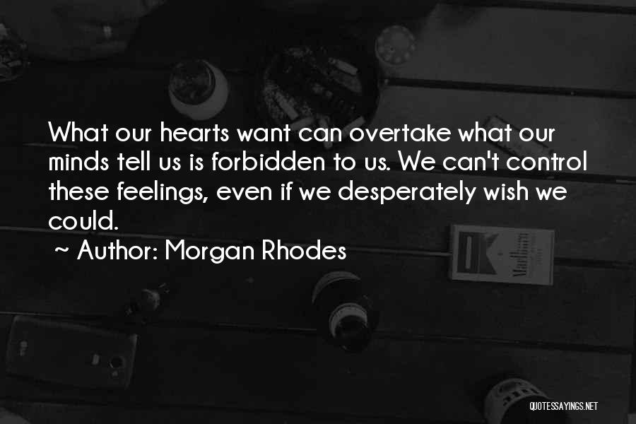 Morgan Rhodes Quotes: What Our Hearts Want Can Overtake What Our Minds Tell Us Is Forbidden To Us. We Can't Control These Feelings,