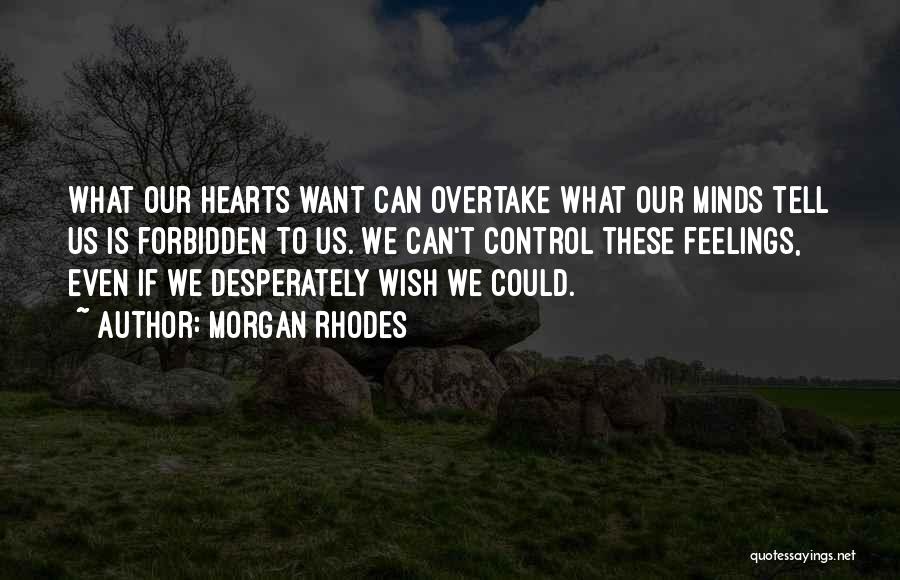 Morgan Rhodes Quotes: What Our Hearts Want Can Overtake What Our Minds Tell Us Is Forbidden To Us. We Can't Control These Feelings,