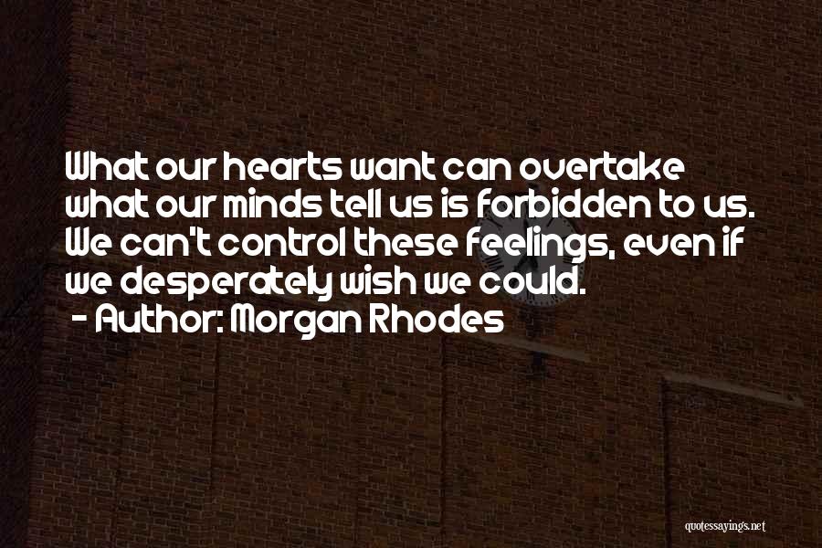 Morgan Rhodes Quotes: What Our Hearts Want Can Overtake What Our Minds Tell Us Is Forbidden To Us. We Can't Control These Feelings,