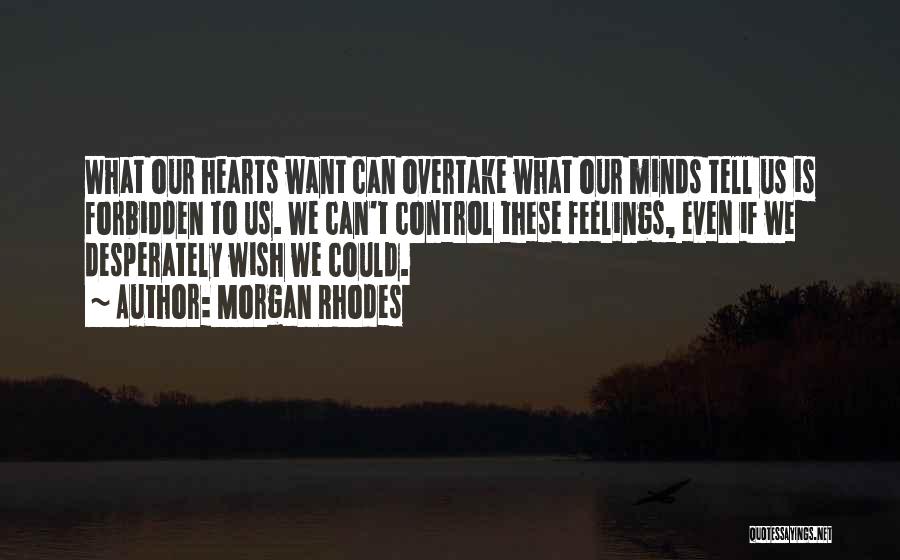 Morgan Rhodes Quotes: What Our Hearts Want Can Overtake What Our Minds Tell Us Is Forbidden To Us. We Can't Control These Feelings,