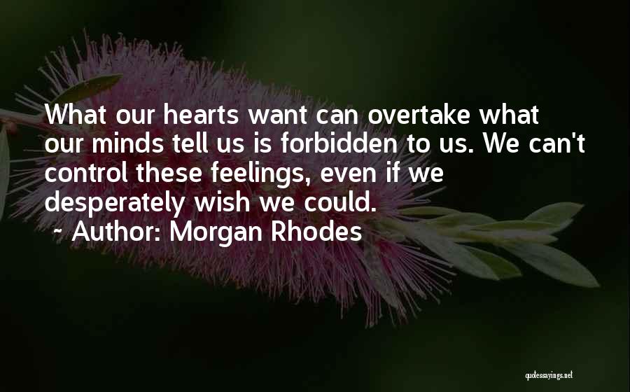 Morgan Rhodes Quotes: What Our Hearts Want Can Overtake What Our Minds Tell Us Is Forbidden To Us. We Can't Control These Feelings,