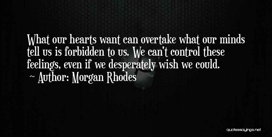 Morgan Rhodes Quotes: What Our Hearts Want Can Overtake What Our Minds Tell Us Is Forbidden To Us. We Can't Control These Feelings,