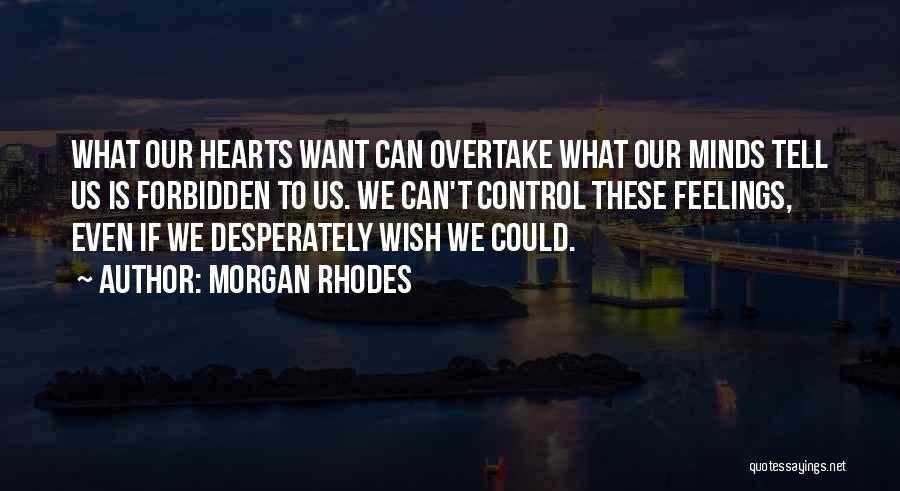 Morgan Rhodes Quotes: What Our Hearts Want Can Overtake What Our Minds Tell Us Is Forbidden To Us. We Can't Control These Feelings,