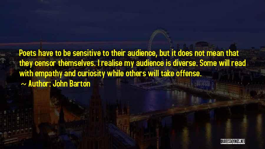 John Barton Quotes: Poets Have To Be Sensitive To Their Audience, But It Does Not Mean That They Censor Themselves. I Realise My