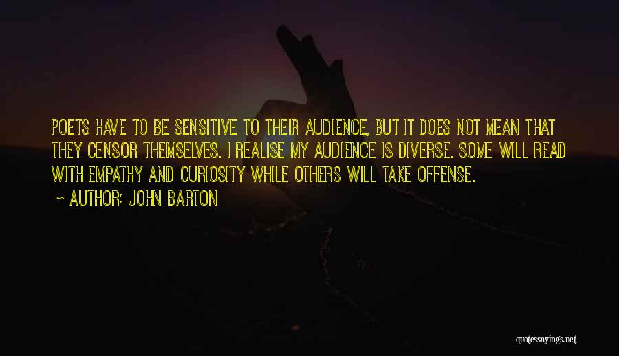 John Barton Quotes: Poets Have To Be Sensitive To Their Audience, But It Does Not Mean That They Censor Themselves. I Realise My