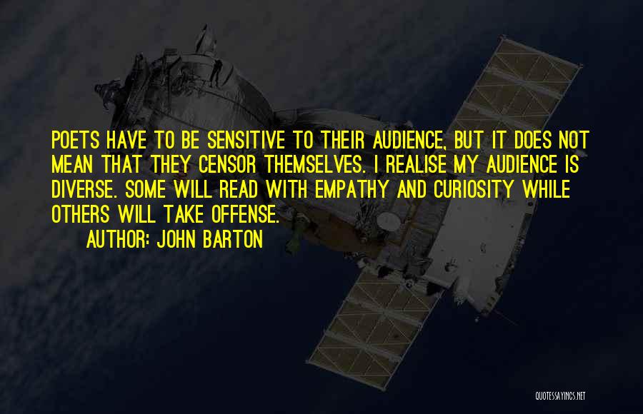 John Barton Quotes: Poets Have To Be Sensitive To Their Audience, But It Does Not Mean That They Censor Themselves. I Realise My