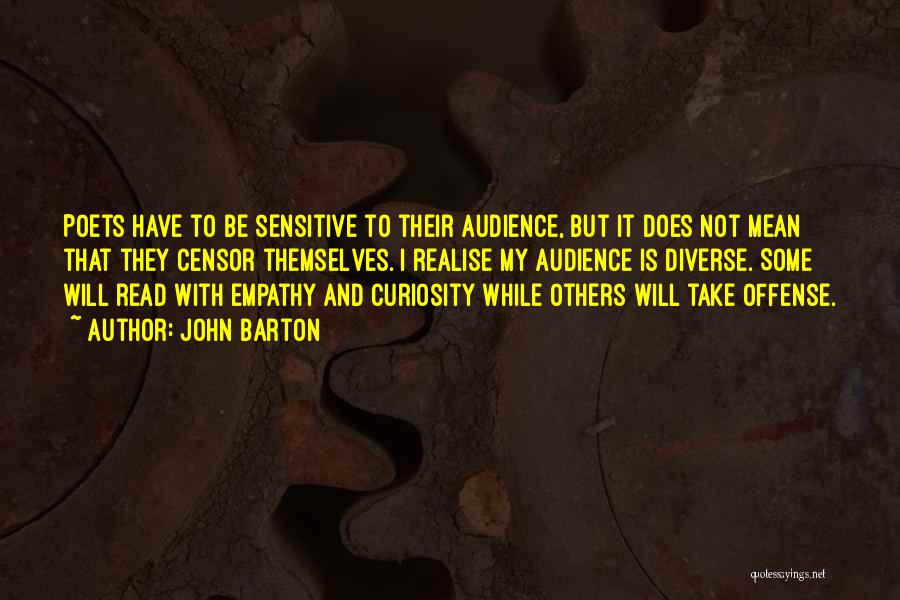 John Barton Quotes: Poets Have To Be Sensitive To Their Audience, But It Does Not Mean That They Censor Themselves. I Realise My