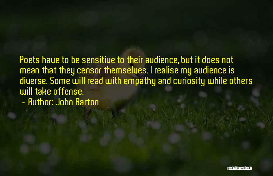 John Barton Quotes: Poets Have To Be Sensitive To Their Audience, But It Does Not Mean That They Censor Themselves. I Realise My