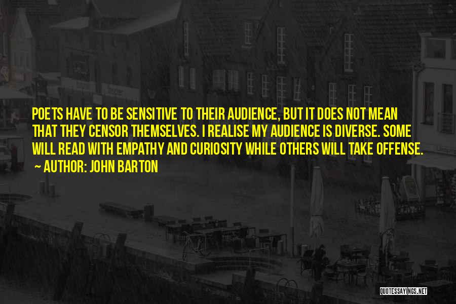 John Barton Quotes: Poets Have To Be Sensitive To Their Audience, But It Does Not Mean That They Censor Themselves. I Realise My
