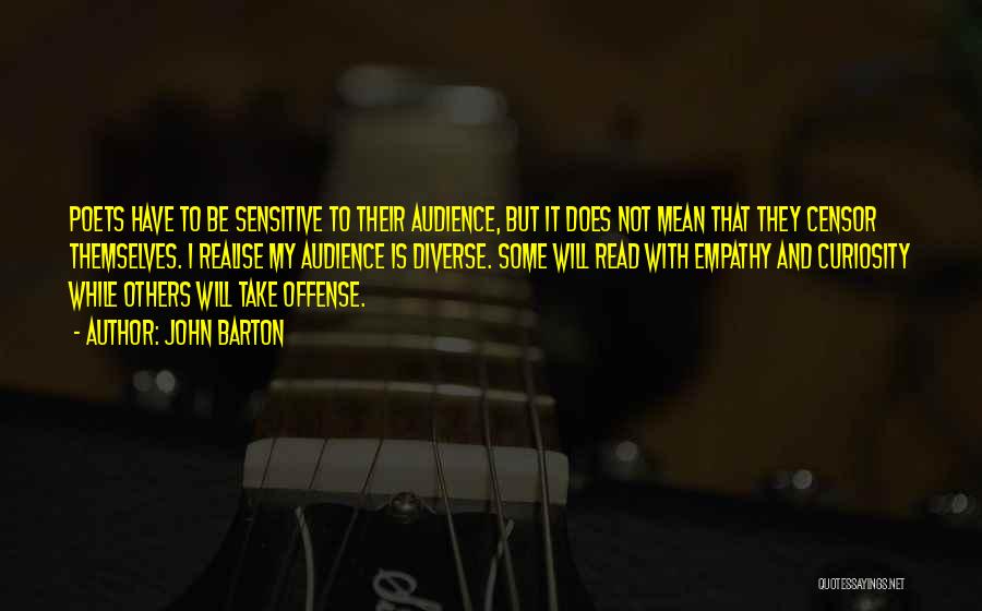 John Barton Quotes: Poets Have To Be Sensitive To Their Audience, But It Does Not Mean That They Censor Themselves. I Realise My