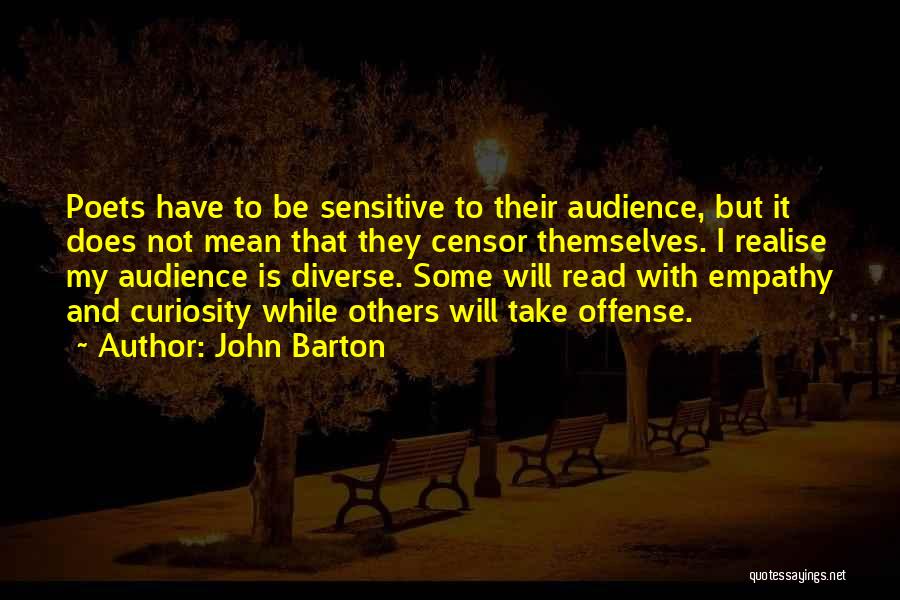 John Barton Quotes: Poets Have To Be Sensitive To Their Audience, But It Does Not Mean That They Censor Themselves. I Realise My