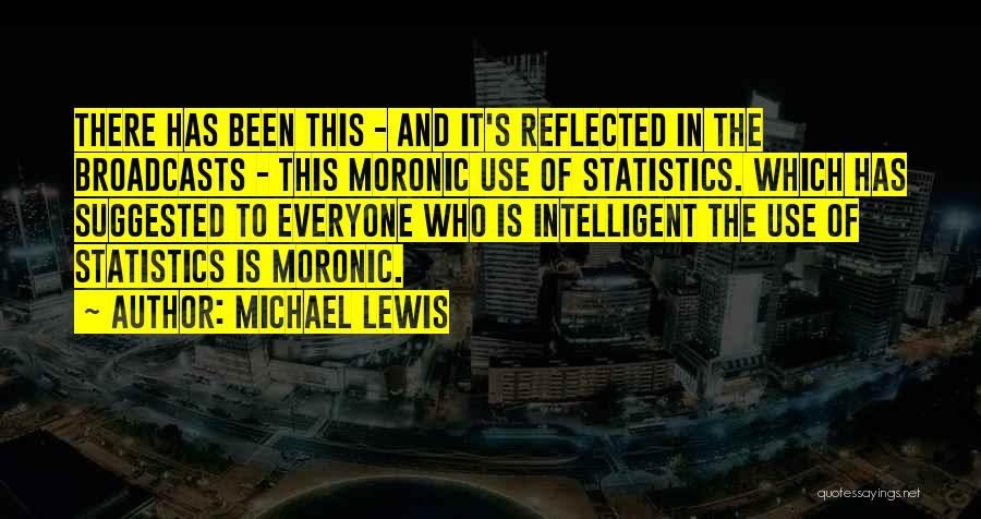 Michael Lewis Quotes: There Has Been This - And It's Reflected In The Broadcasts - This Moronic Use Of Statistics. Which Has Suggested