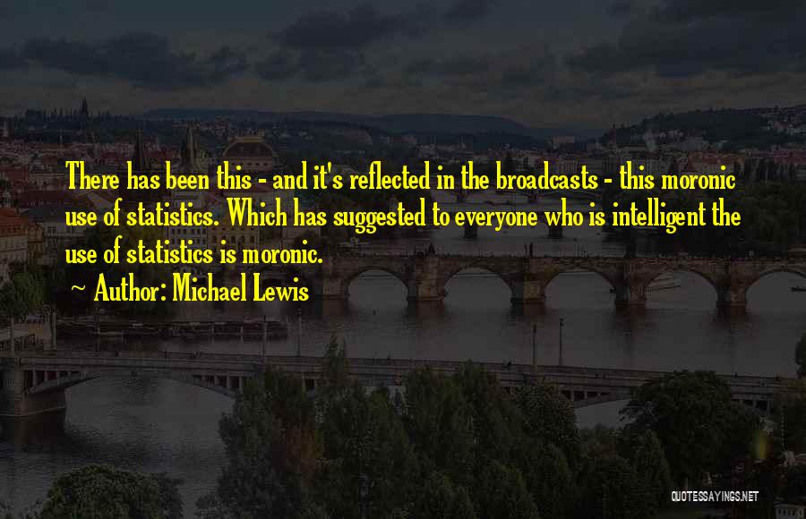 Michael Lewis Quotes: There Has Been This - And It's Reflected In The Broadcasts - This Moronic Use Of Statistics. Which Has Suggested