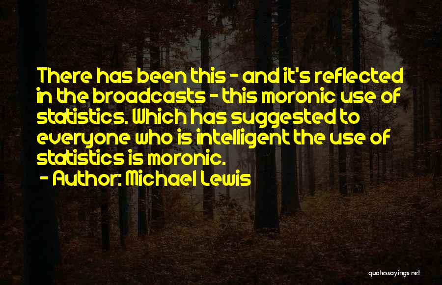 Michael Lewis Quotes: There Has Been This - And It's Reflected In The Broadcasts - This Moronic Use Of Statistics. Which Has Suggested