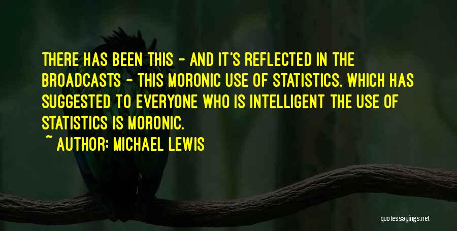 Michael Lewis Quotes: There Has Been This - And It's Reflected In The Broadcasts - This Moronic Use Of Statistics. Which Has Suggested