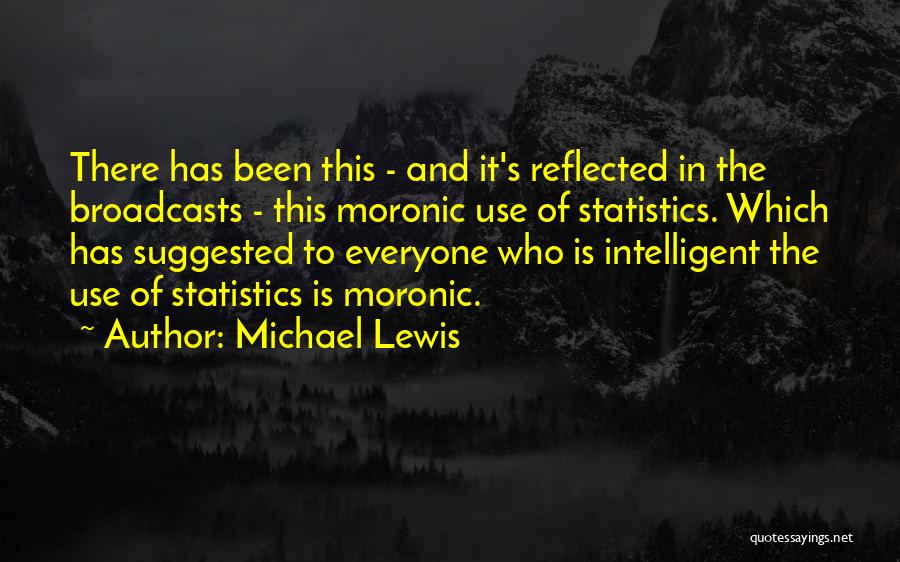 Michael Lewis Quotes: There Has Been This - And It's Reflected In The Broadcasts - This Moronic Use Of Statistics. Which Has Suggested