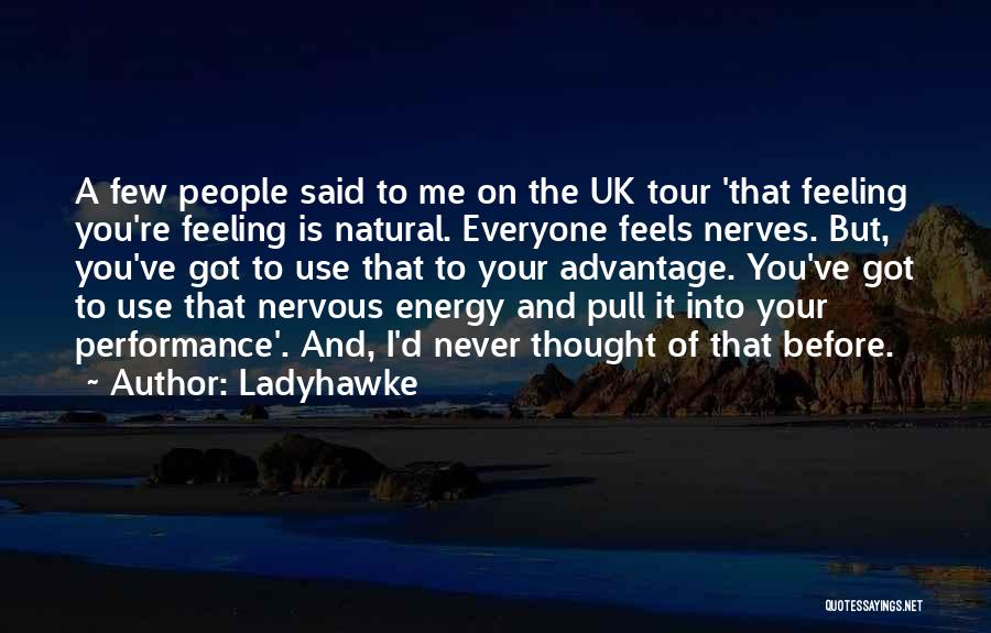 Ladyhawke Quotes: A Few People Said To Me On The Uk Tour 'that Feeling You're Feeling Is Natural. Everyone Feels Nerves. But,