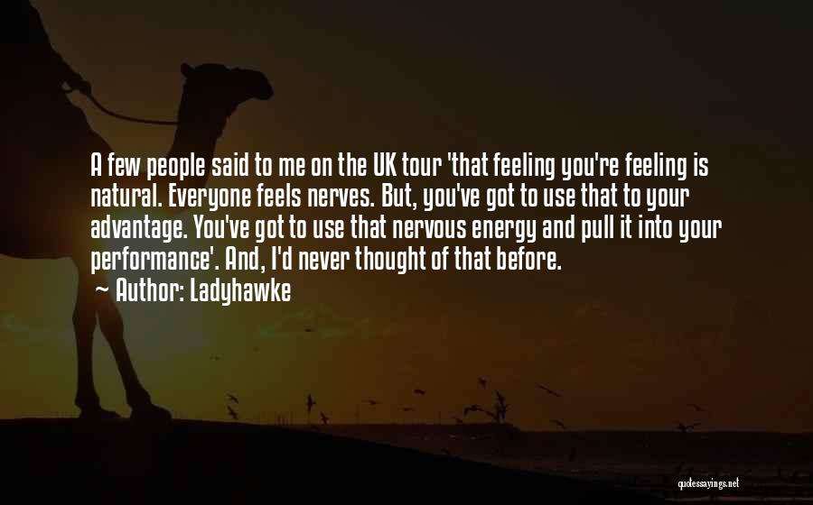 Ladyhawke Quotes: A Few People Said To Me On The Uk Tour 'that Feeling You're Feeling Is Natural. Everyone Feels Nerves. But,
