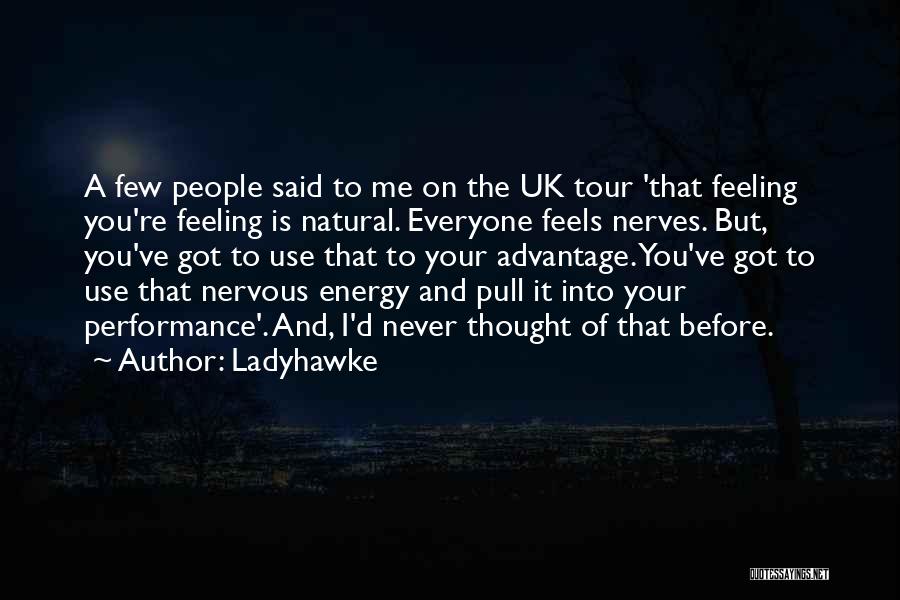 Ladyhawke Quotes: A Few People Said To Me On The Uk Tour 'that Feeling You're Feeling Is Natural. Everyone Feels Nerves. But,