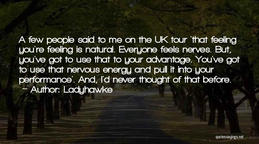 Ladyhawke Quotes: A Few People Said To Me On The Uk Tour 'that Feeling You're Feeling Is Natural. Everyone Feels Nerves. But,