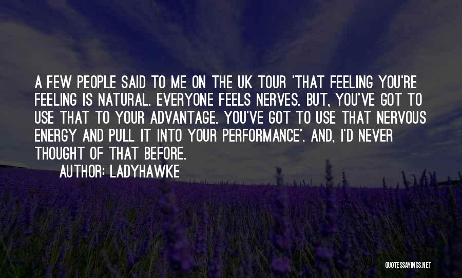 Ladyhawke Quotes: A Few People Said To Me On The Uk Tour 'that Feeling You're Feeling Is Natural. Everyone Feels Nerves. But,