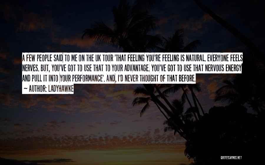 Ladyhawke Quotes: A Few People Said To Me On The Uk Tour 'that Feeling You're Feeling Is Natural. Everyone Feels Nerves. But,