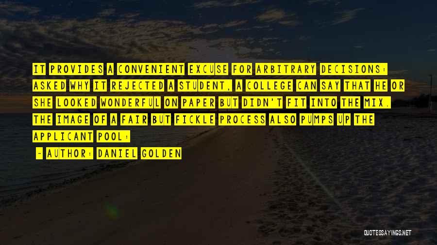 Daniel Golden Quotes: It Provides A Convenient Excuse For Arbitrary Decisions: Asked Why It Rejected A Student, A College Can Say That He