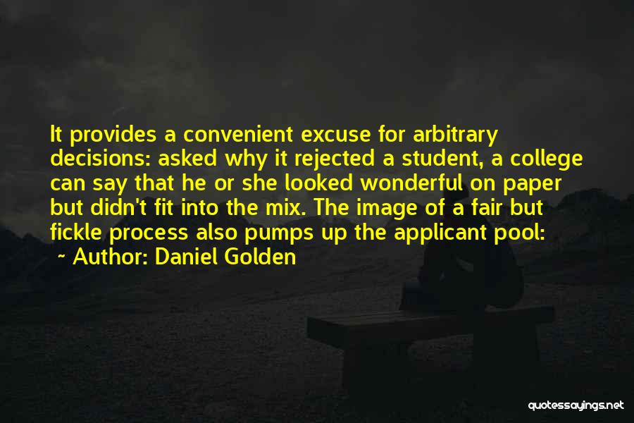 Daniel Golden Quotes: It Provides A Convenient Excuse For Arbitrary Decisions: Asked Why It Rejected A Student, A College Can Say That He