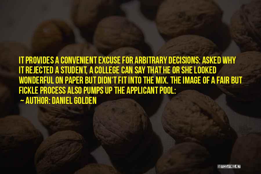 Daniel Golden Quotes: It Provides A Convenient Excuse For Arbitrary Decisions: Asked Why It Rejected A Student, A College Can Say That He