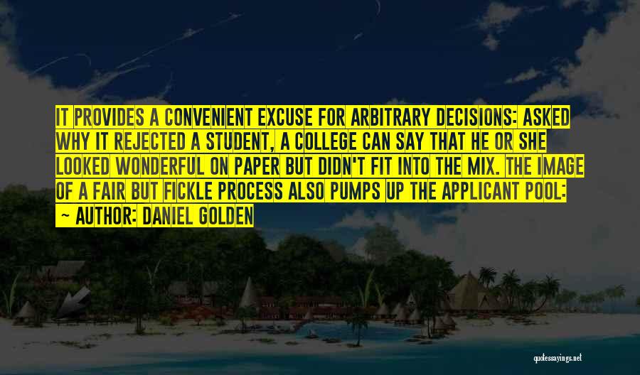 Daniel Golden Quotes: It Provides A Convenient Excuse For Arbitrary Decisions: Asked Why It Rejected A Student, A College Can Say That He