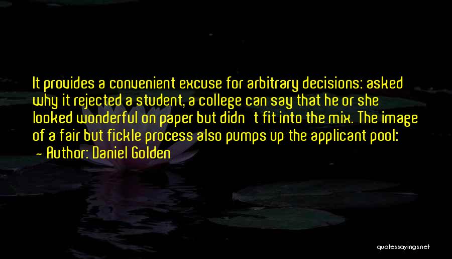 Daniel Golden Quotes: It Provides A Convenient Excuse For Arbitrary Decisions: Asked Why It Rejected A Student, A College Can Say That He