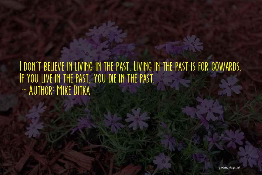Mike Ditka Quotes: I Don't Believe In Living In The Past. Living In The Past Is For Cowards. If You Live In The
