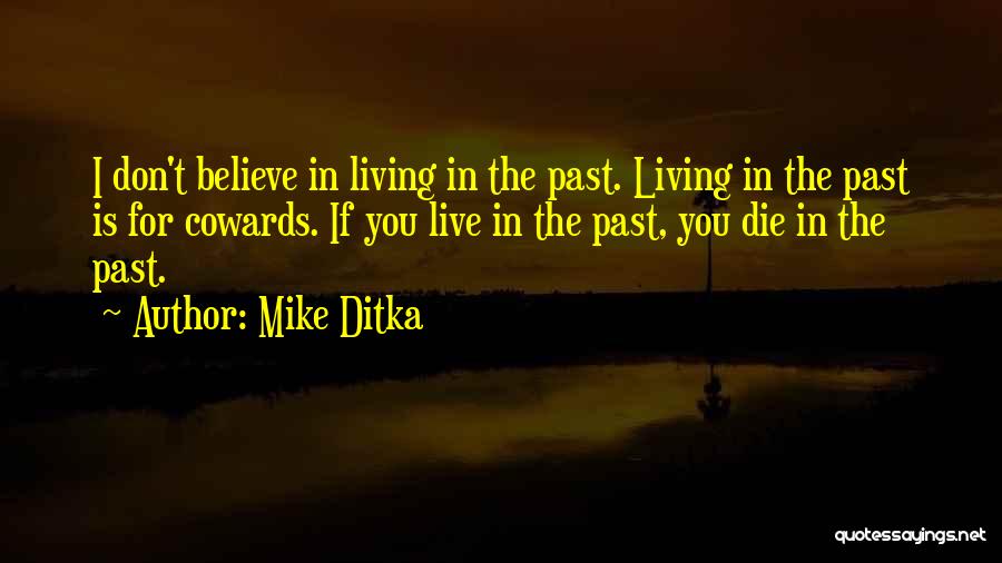 Mike Ditka Quotes: I Don't Believe In Living In The Past. Living In The Past Is For Cowards. If You Live In The