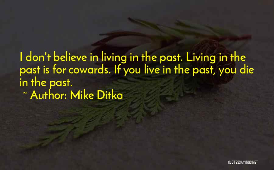 Mike Ditka Quotes: I Don't Believe In Living In The Past. Living In The Past Is For Cowards. If You Live In The