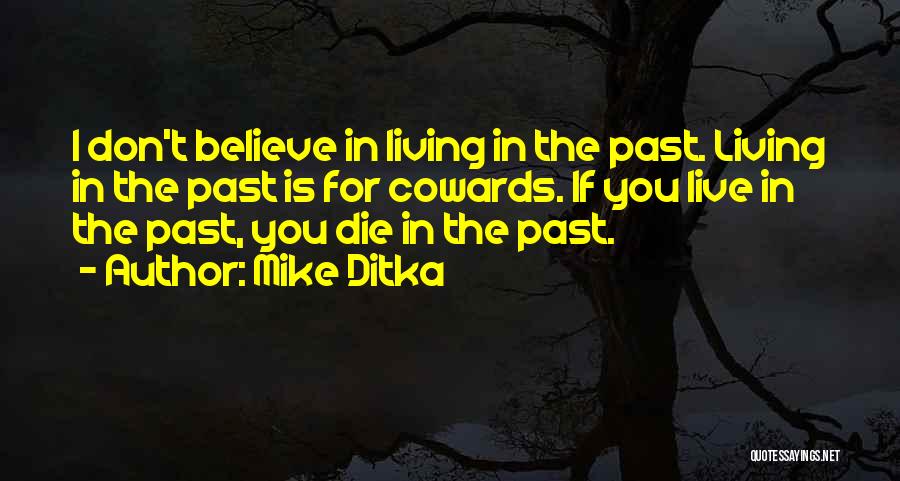 Mike Ditka Quotes: I Don't Believe In Living In The Past. Living In The Past Is For Cowards. If You Live In The