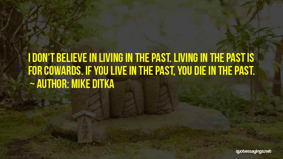 Mike Ditka Quotes: I Don't Believe In Living In The Past. Living In The Past Is For Cowards. If You Live In The