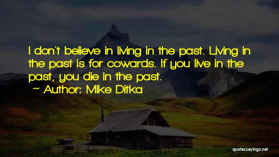 Mike Ditka Quotes: I Don't Believe In Living In The Past. Living In The Past Is For Cowards. If You Live In The