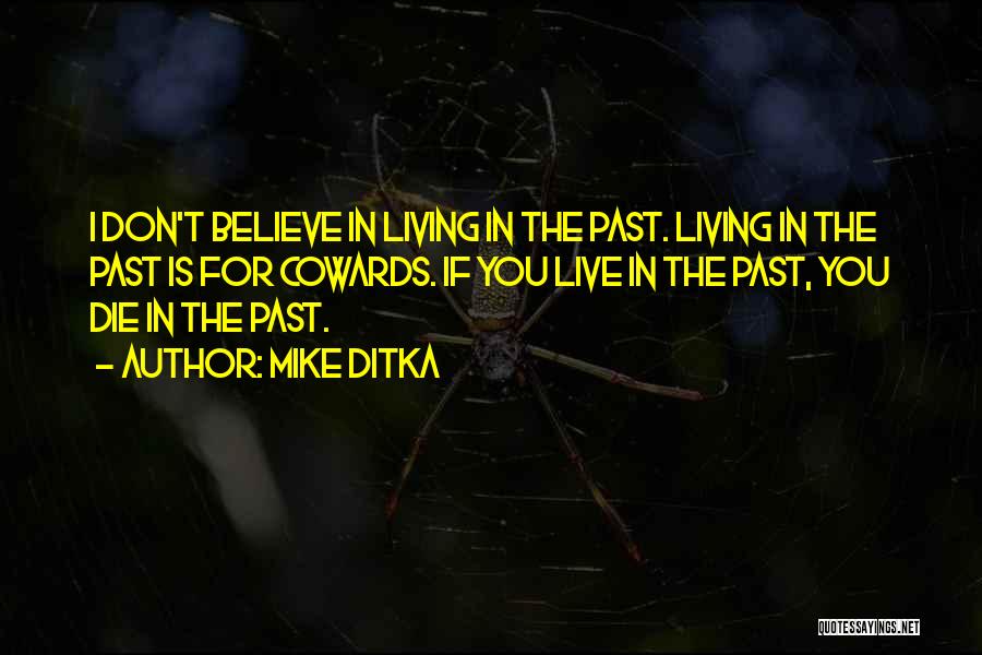 Mike Ditka Quotes: I Don't Believe In Living In The Past. Living In The Past Is For Cowards. If You Live In The