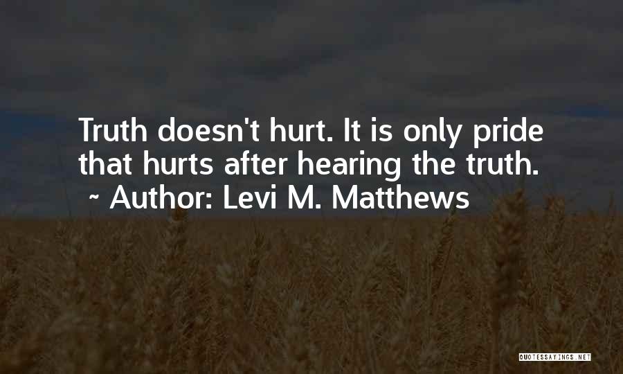 Levi M. Matthews Quotes: Truth Doesn't Hurt. It Is Only Pride That Hurts After Hearing The Truth.