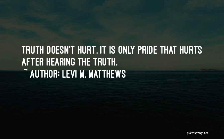 Levi M. Matthews Quotes: Truth Doesn't Hurt. It Is Only Pride That Hurts After Hearing The Truth.