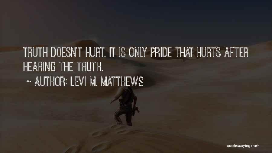 Levi M. Matthews Quotes: Truth Doesn't Hurt. It Is Only Pride That Hurts After Hearing The Truth.