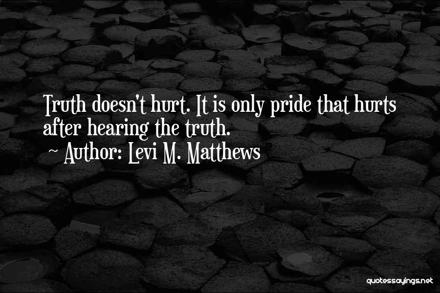 Levi M. Matthews Quotes: Truth Doesn't Hurt. It Is Only Pride That Hurts After Hearing The Truth.