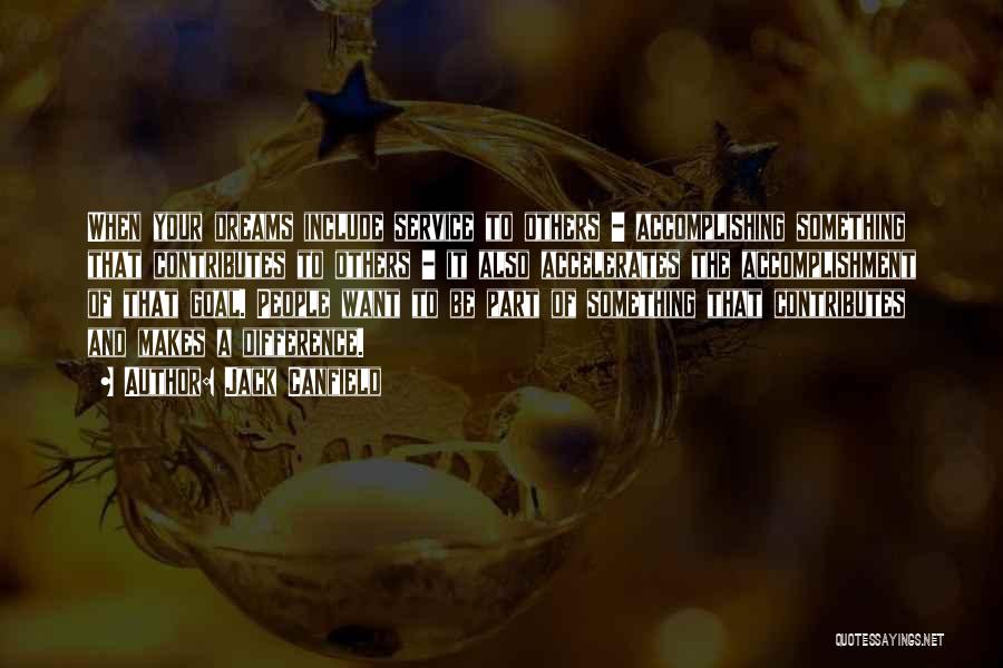 Jack Canfield Quotes: When Your Dreams Include Service To Others - Accomplishing Something That Contributes To Others - It Also Accelerates The Accomplishment