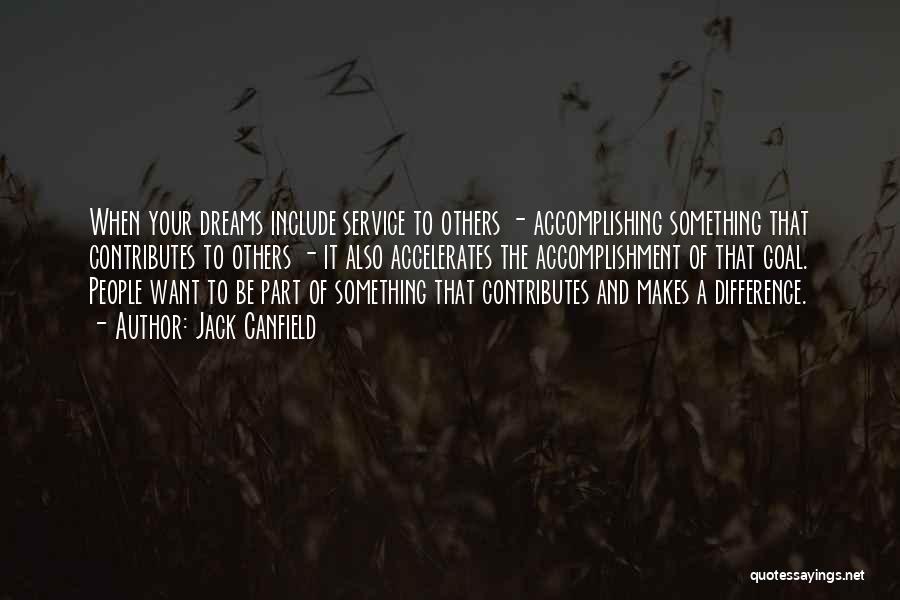 Jack Canfield Quotes: When Your Dreams Include Service To Others - Accomplishing Something That Contributes To Others - It Also Accelerates The Accomplishment