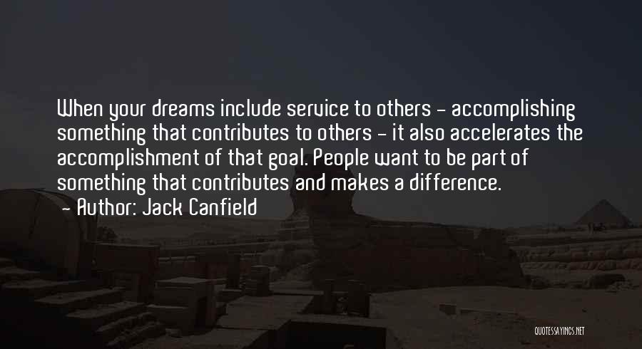 Jack Canfield Quotes: When Your Dreams Include Service To Others - Accomplishing Something That Contributes To Others - It Also Accelerates The Accomplishment