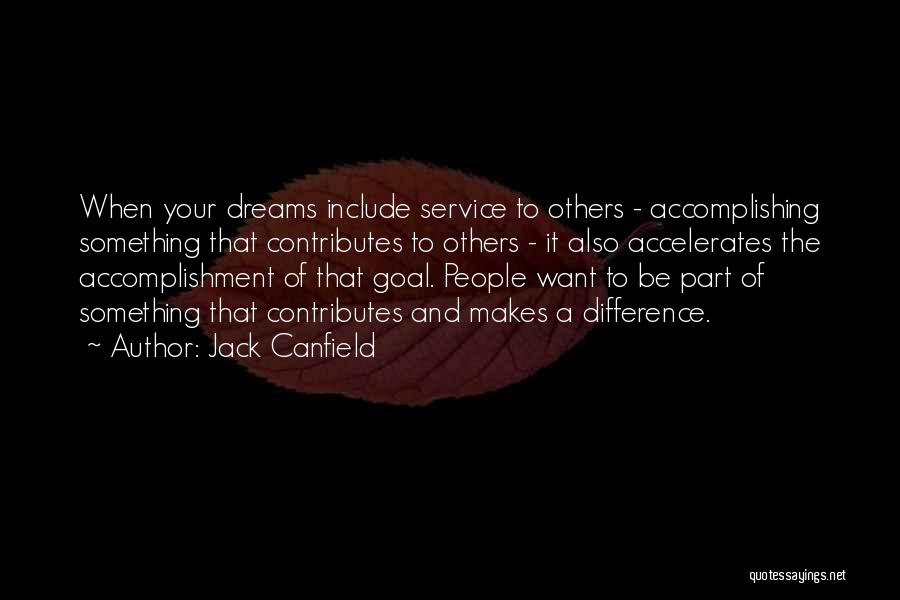 Jack Canfield Quotes: When Your Dreams Include Service To Others - Accomplishing Something That Contributes To Others - It Also Accelerates The Accomplishment