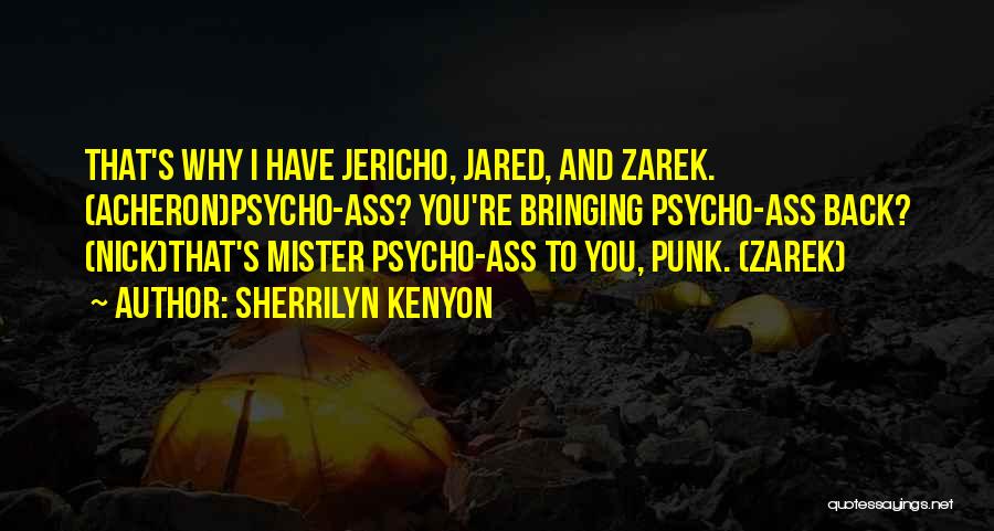 Sherrilyn Kenyon Quotes: That's Why I Have Jericho, Jared, And Zarek. (acheron)psycho-ass? You're Bringing Psycho-ass Back? (nick)that's Mister Psycho-ass To You, Punk. (zarek)