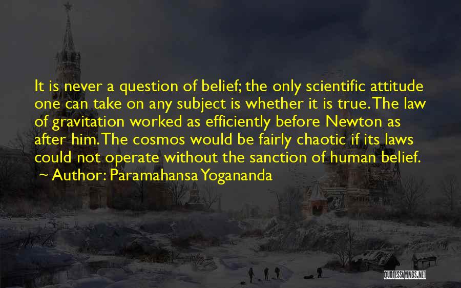 Paramahansa Yogananda Quotes: It Is Never A Question Of Belief; The Only Scientific Attitude One Can Take On Any Subject Is Whether It